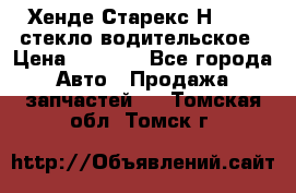 Хенде Старекс Н1 1999 стекло водительское › Цена ­ 2 500 - Все города Авто » Продажа запчастей   . Томская обл.,Томск г.